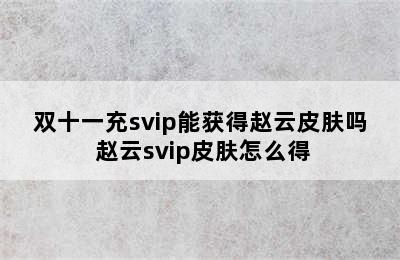 双十一充svip能获得赵云皮肤吗 赵云svip皮肤怎么得